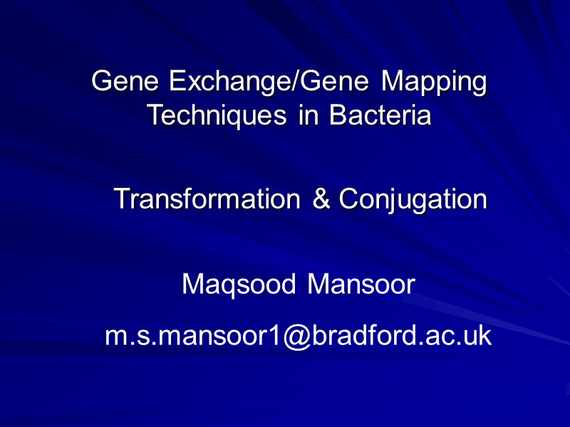 Gene Exchange/Gene Mapping Techniques in Bacteria Transformation & Conjugation Maqsood Mansoor m.s.mansoor1@bradford.ac.uk